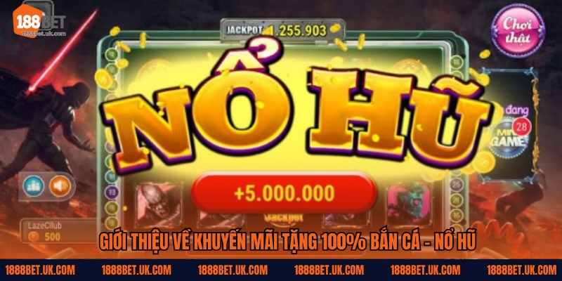 Giới thiệu về Khuyến mãi tặng 100% bắn cá - nổ hũ