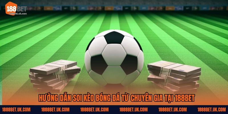 Hướng Dẫn Soi Kèo Bóng Đá 188Bet – Phân Tích Từ Chuyên Gia