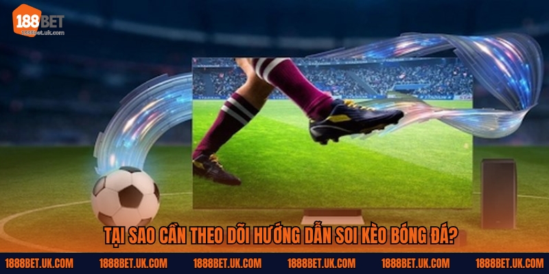 Tại sao cần theo dõi hướng dẫn soi kèo bóng đá?