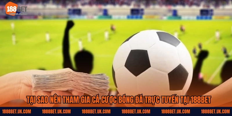 Tại sao nên tham gia cá cược bóng đá trực tuyến tại 188Bet?